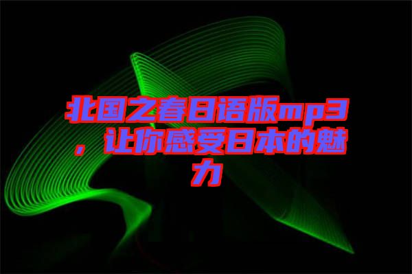 北國之春日語版mp3，讓你感受日本的魅力