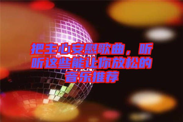 把主心安慰歌曲，聽聽這些能讓你放松的音樂推薦