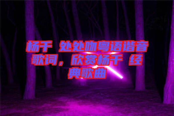 楊千嬅處處吻粵語(yǔ)諧音歌詞，欣賞楊千嬅經(jīng)典歌曲