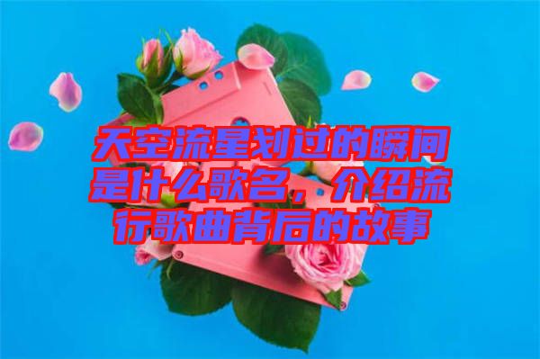 天空流星劃過(guò)的瞬間是什么歌名，介紹流行歌曲背后的故事