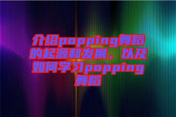 介紹popping舞蹈的起源和發(fā)展，以及如何學(xué)習(xí)popping舞蹈