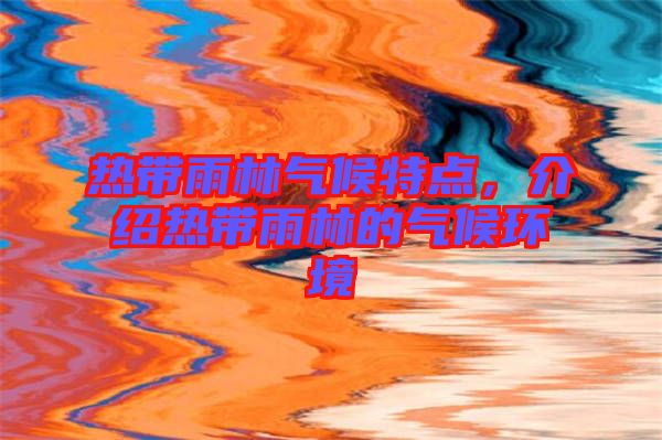 熱帶雨林氣候特點(diǎn)，介紹熱帶雨林的氣候環(huán)境