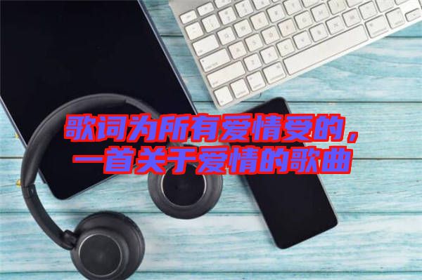 歌詞為所有愛情受的，一首關(guān)于愛情的歌曲