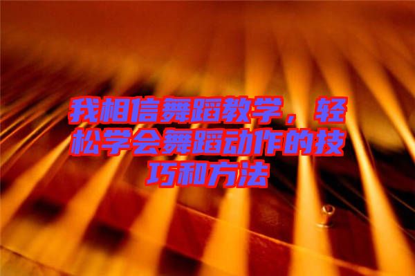 我相信舞蹈教學(xué)，輕松學(xué)會舞蹈動作的技巧和方法