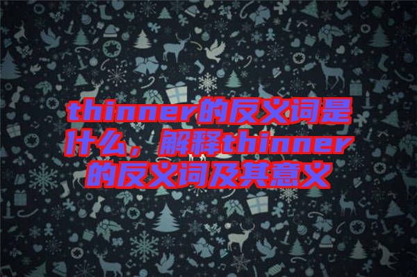 thinner的反義詞是什么，解釋thinner的反義詞及其意義