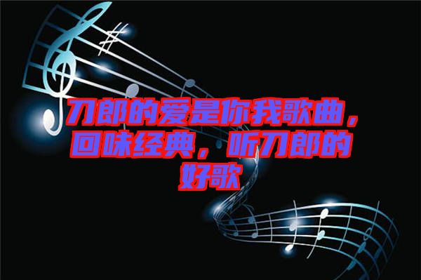 刀郎的愛是你我歌曲，回味經(jīng)典，聽刀郎的好歌