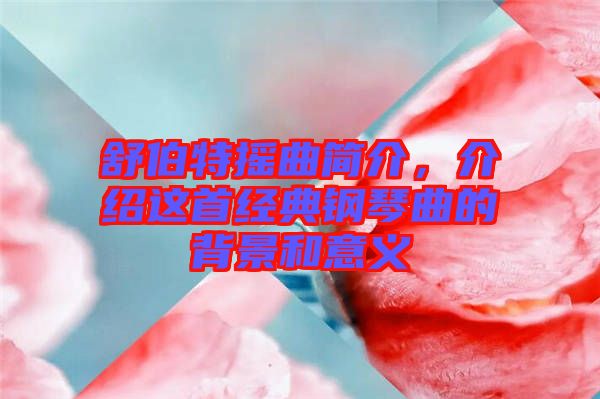 舒伯特?fù)u曲簡(jiǎn)介，介紹這首經(jīng)典鋼琴曲的背景和意義