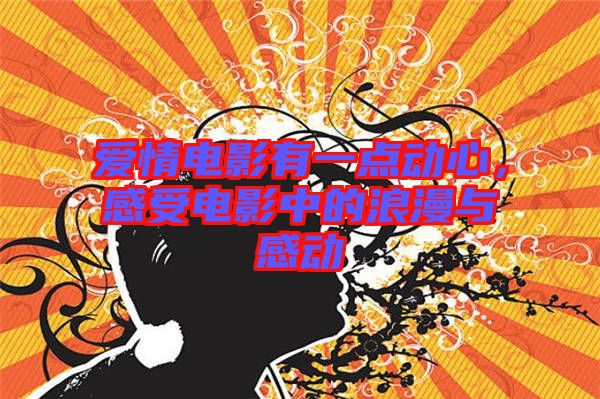 愛情電影有一點(diǎn)動(dòng)心，感受電影中的浪漫與感動(dòng)