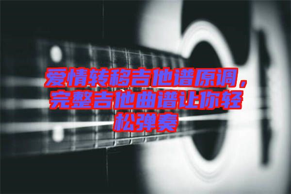 愛情轉(zhuǎn)移吉他譜原調(diào)，完整吉他曲譜讓你輕松彈奏