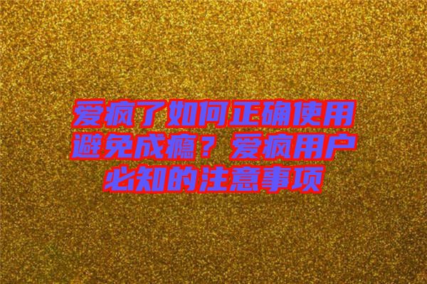 愛瘋了如何正確使用避免成癮？愛瘋用戶必知的注意事項(xiàng)