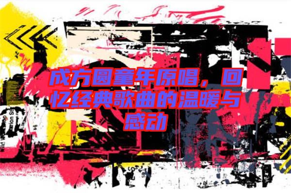 成方圓童年原唱，回憶經(jīng)典歌曲的溫暖與感動(dòng)