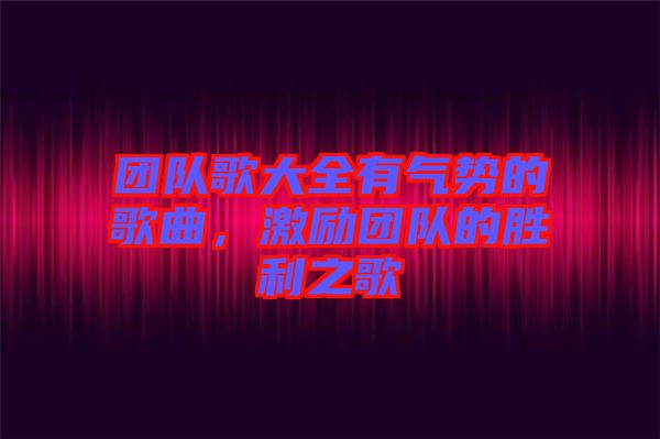 團隊歌大全有氣勢的歌曲，激勵團隊的勝利之歌