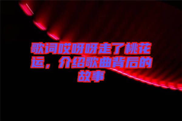 歌詞哎呀呀走了桃花運，介紹歌曲背后的故事