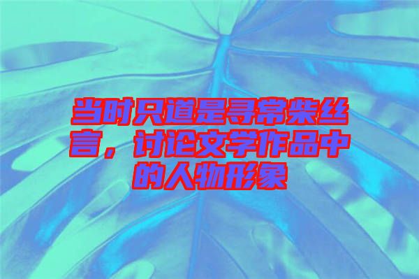 當時只道是尋常柴絲言，討論文學作品中的人物形象