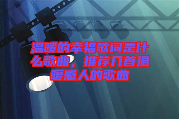 溫暖的幸福歌詞是什么歌曲，推薦幾首溫暖感人的歌曲