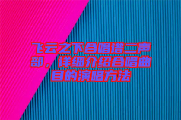 飛云之下合唱譜二聲部，詳細(xì)介紹合唱曲目的演唱方法