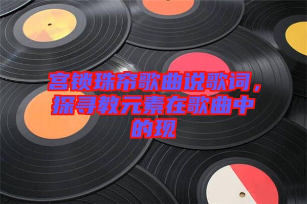 宮鎖珠簾歌曲說(shuō)歌詞，探尋教元素在歌曲中的現(xiàn)