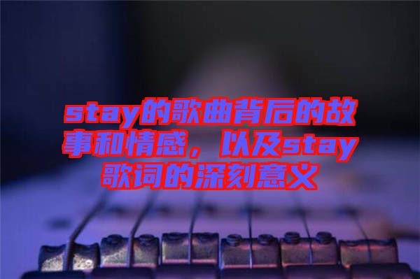 stay的歌曲背后的故事和情感，以及stay歌詞的深刻意義