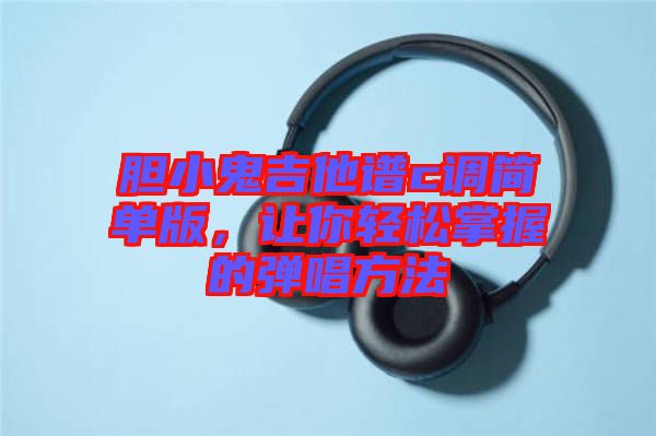 膽小鬼吉他譜c調(diào)簡單版，讓你輕松掌握的彈唱方法