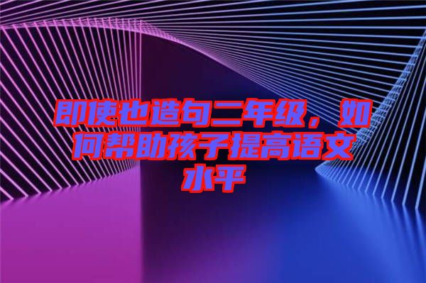 即使也造句二年級，如何幫助孩子提高語文水平