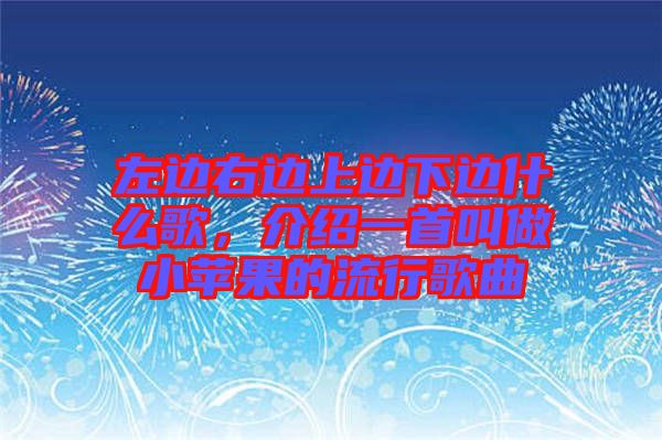 左邊右邊上邊下邊什么歌，介紹一首叫做小蘋(píng)果的流行歌曲