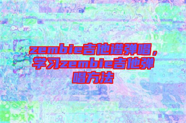 zembie吉他譜彈唱，學習zembie吉他彈唱方法