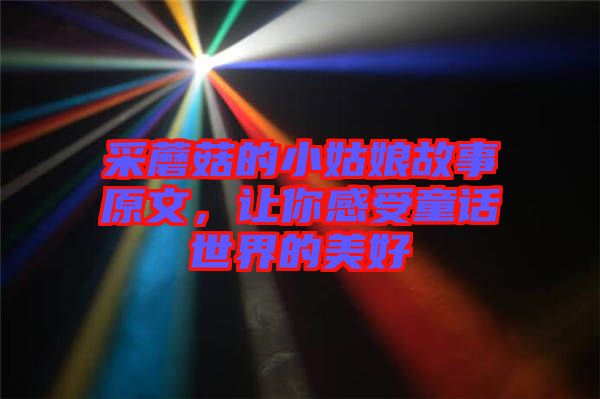 采蘑菇的小姑娘故事原文，讓你感受童話世界的美好