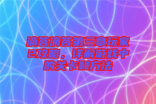 滴答滴答第三章玩家2攻略，詳解游戲中的關卡和方法