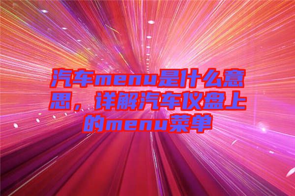 汽車menu是什么意思，詳解汽車儀盤上的menu菜單