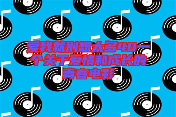 愛我就別想太多40一個(gè)關(guān)于愛情和成長(zhǎng)的青春電影