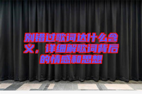 別錯(cuò)過歌詞達(dá)什么含義，詳細(xì)解歌詞背后的情感和思想