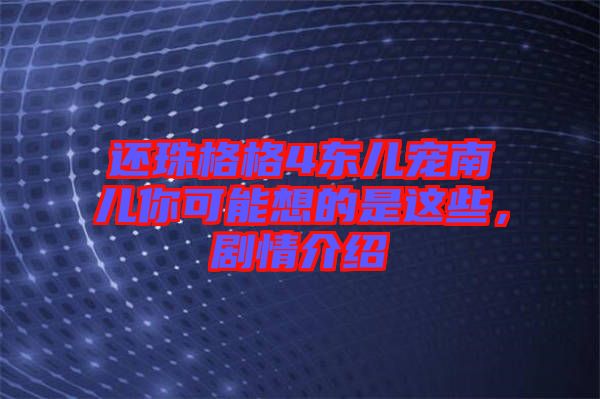 還珠格格4東兒寵南兒你可能想的是這些，劇情介紹