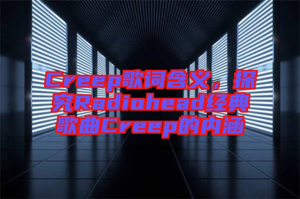 Creep歌詞含義，探究Radiohead經(jīng)典歌曲Creep的內(nèi)涵