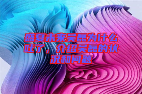 盛夏未來吳磊為什么吐了，介紹吳磊的狀況和問題