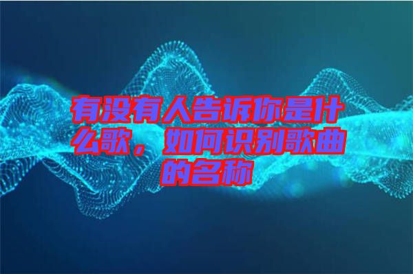 有沒有人告訴你是什么歌，如何識別歌曲的名稱