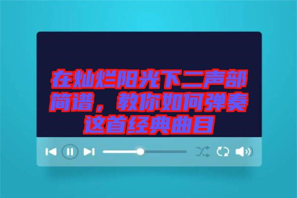 在燦爛陽光下二聲部簡譜，教你如何彈奏這首經(jīng)典曲目