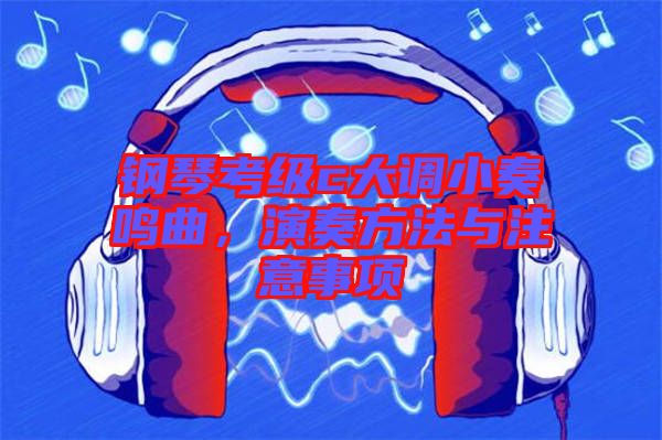 鋼琴考級(jí)c大調(diào)小奏鳴曲，演奏方法與注意事項(xiàng)