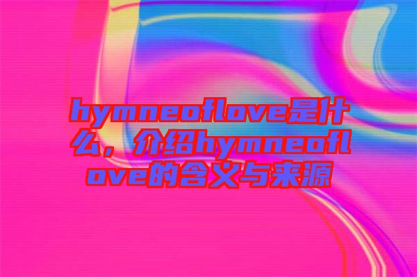 hymneoflove是什么，介紹hymneoflove的含義與來源