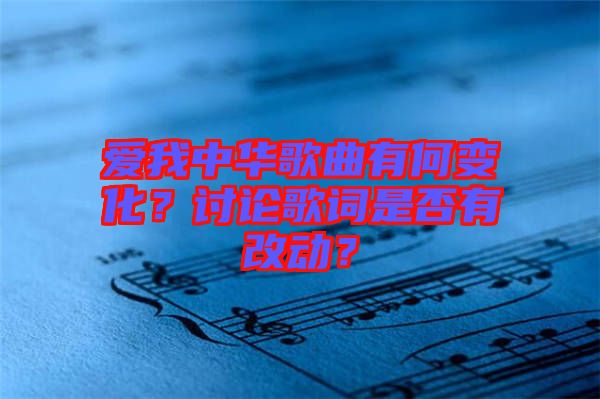 愛我中華歌曲有何變化？討論歌詞是否有改動(dòng)？