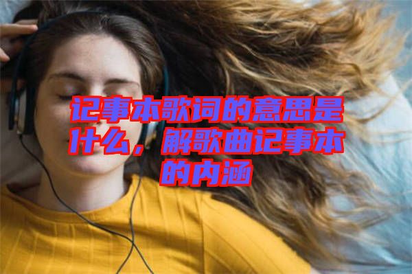 記事本歌詞的意思是什么，解歌曲記事本的內(nèi)涵