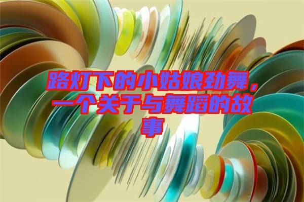 路燈下的小姑娘勁舞，一個關(guān)于與舞蹈的故事