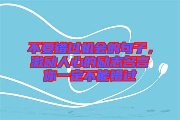 不要錯(cuò)過機(jī)會(huì)的句子，激勵(lì)人心的勵(lì)志名言你一定不能錯(cuò)過