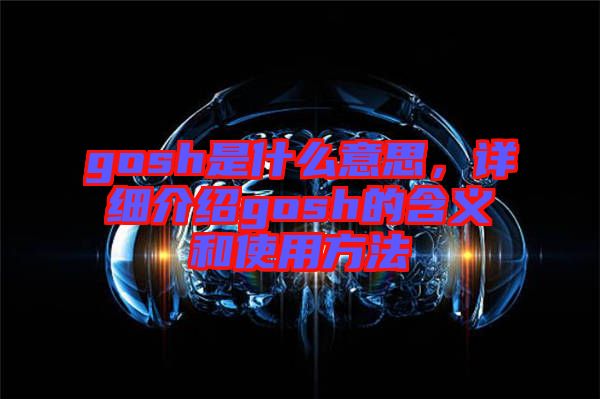 gosh是什么意思，詳細介紹gosh的含義和使用方法