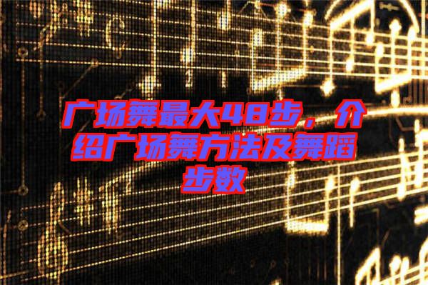 廣場舞最大48步，介紹廣場舞方法及舞蹈步數(shù)