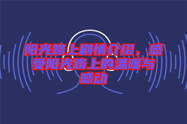 陽光路上劇情介紹，感受陽光路上的溫暖與感動