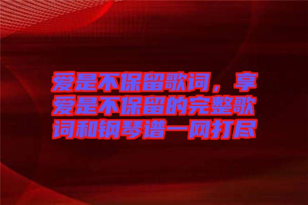 愛是不保留歌詞，享愛是不保留的完整歌詞和鋼琴譜一網(wǎng)打盡