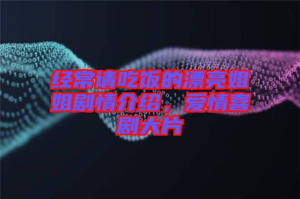 經(jīng)常請(qǐng)吃飯的漂亮姐姐劇情介紹，愛情喜劇大片