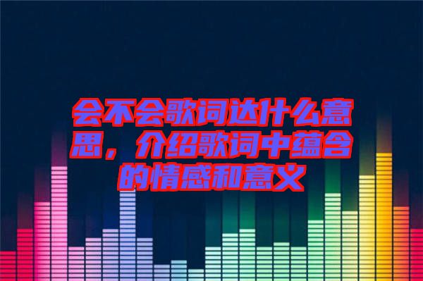 會不會歌詞達什么意思，介紹歌詞中蘊含的情感和意義