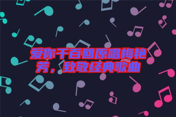 愛你千百回原唱梅艷芳，致敬經(jīng)典歌曲