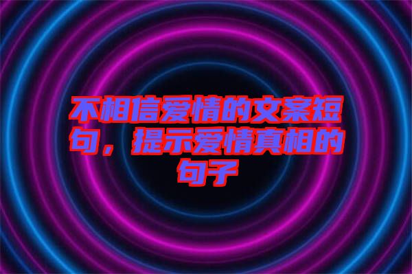 不相信愛情的文案短句，提示愛情真相的句子